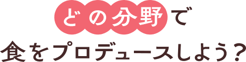 どの分野で食をプロデュースしよう？